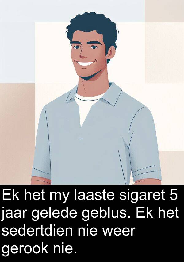 laaste: Ek het my laaste sigaret 5 jaar gelede geblus. Ek het sedertdien nie weer gerook nie.