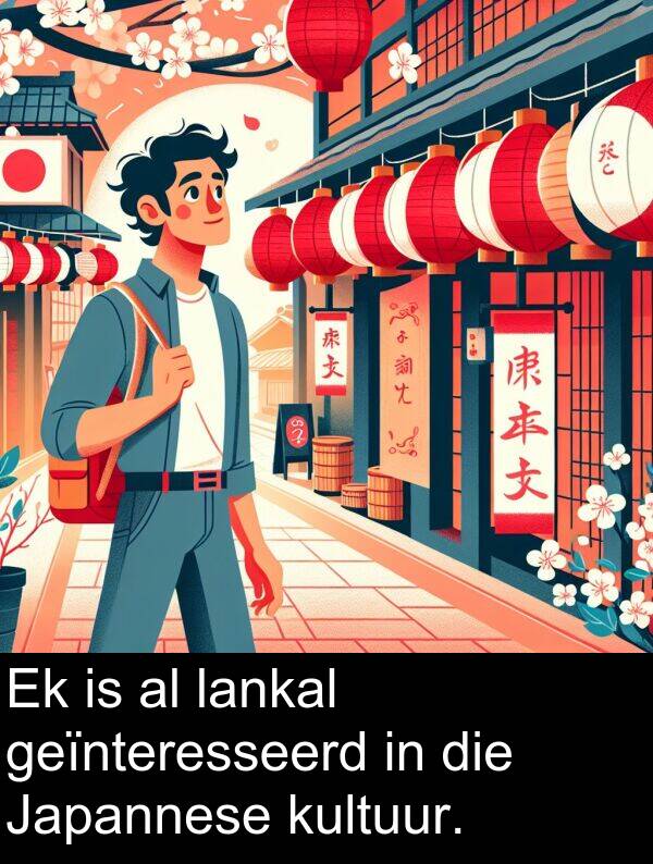 geïnteresseerd: Ek is al lankal geïnteresseerd in die Japannese kultuur.