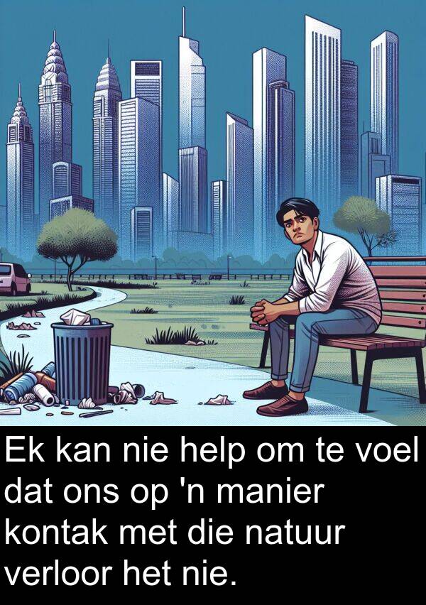 manier: Ek kan nie help om te voel dat ons op 'n manier kontak met die natuur verloor het nie.