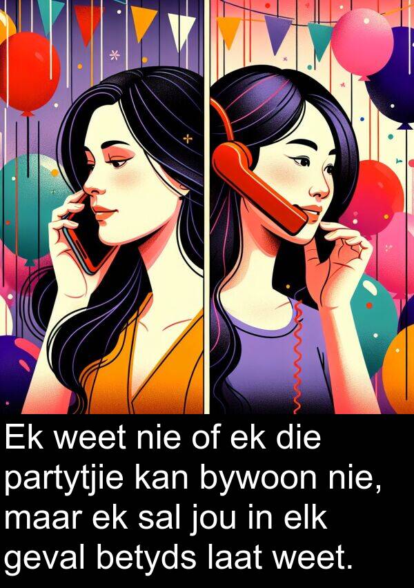 partytjie: Ek weet nie of ek die partytjie kan bywoon nie, maar ek sal jou in elk geval betyds laat weet.
