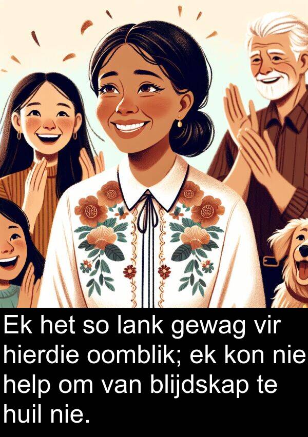 oomblik: Ek het so lank gewag vir hierdie oomblik; ek kon nie help om van blijdskap te huil nie.