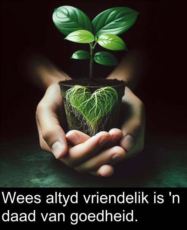 daad: Wees altyd vriendelik is 'n daad van goedheid.