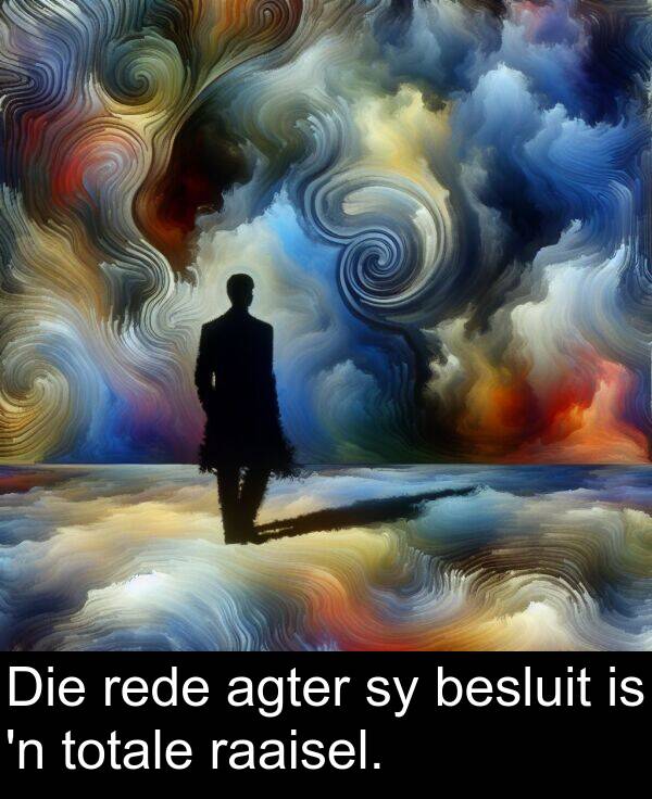 rede: Die rede agter sy besluit is 'n totale raaisel.