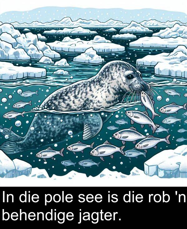 see: In die pole see is die rob 'n behendige jagter.