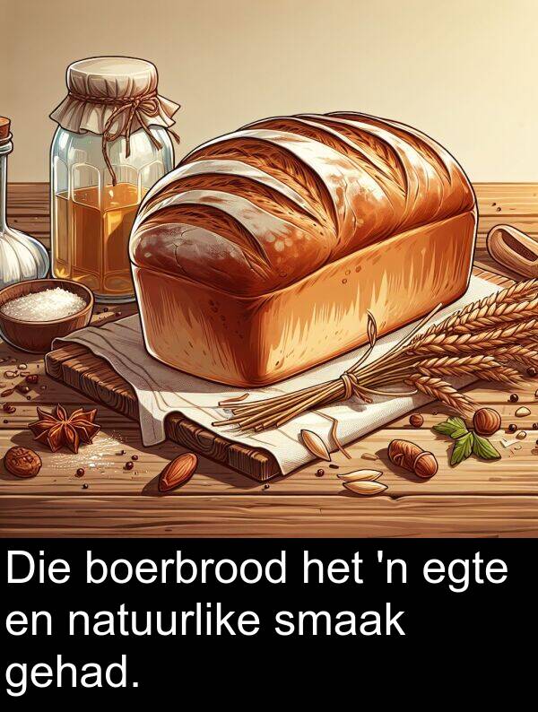gehad: Die boerbrood het 'n egte en natuurlike smaak gehad.