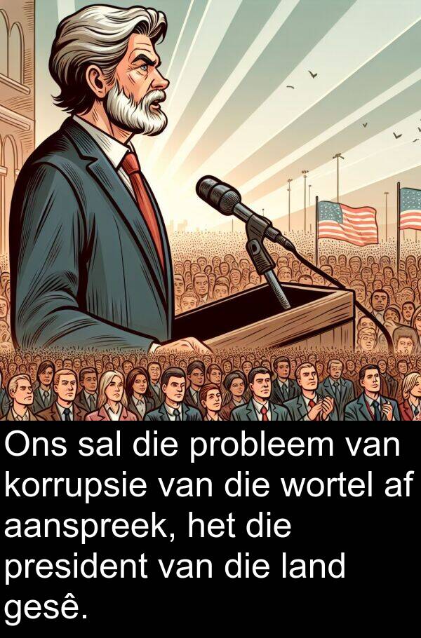 wortel: Ons sal die probleem van korrupsie van die wortel af aanspreek, het die president van die land gesê.