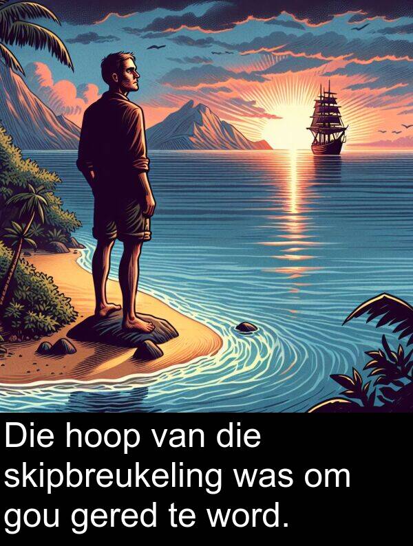 hoop: Die hoop van die skipbreukeling was om gou gered te word.