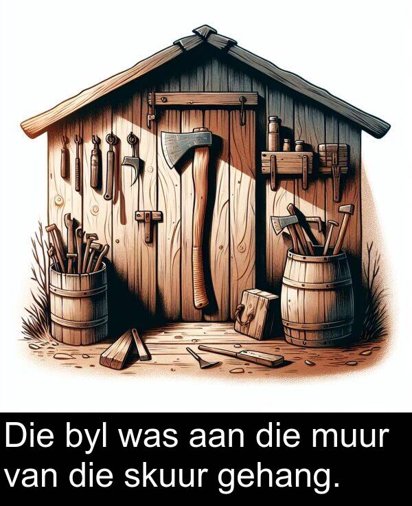 aan: Die byl was aan die muur van die skuur gehang.