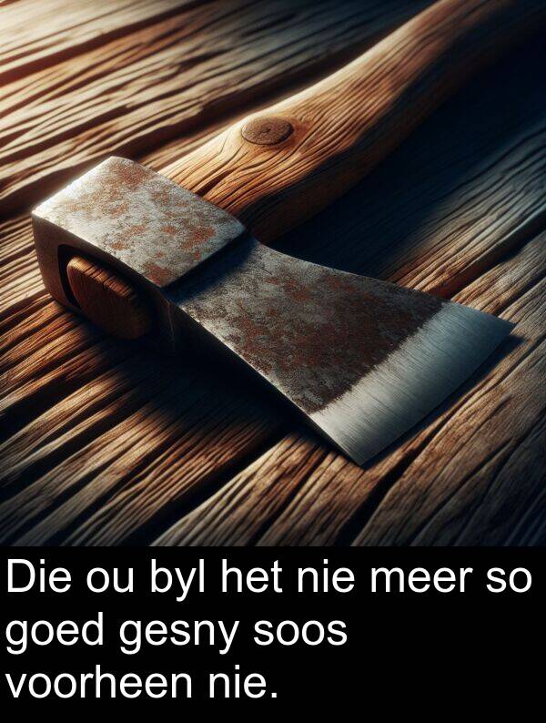 meer: Die ou byl het nie meer so goed gesny soos voorheen nie.