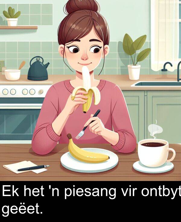 het: Ek het 'n piesang vir ontbyt geëet.