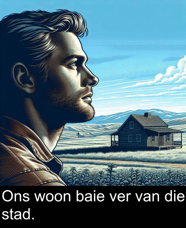 woon: Ons woon baie ver van die stad.