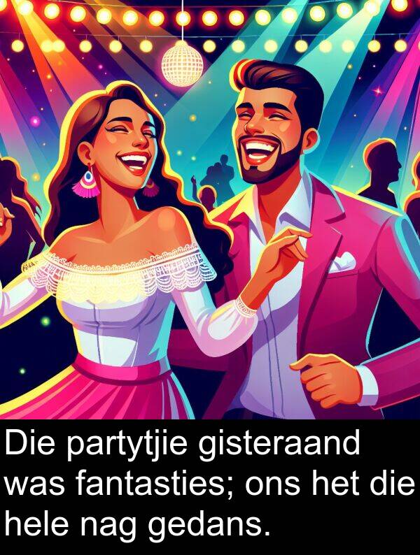 gedans: Die partytjie gisteraand was fantasties; ons het die hele nag gedans.