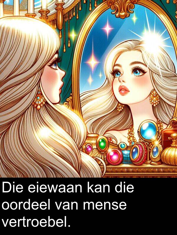 mense: Die eiewaan kan die oordeel van mense vertroebel.