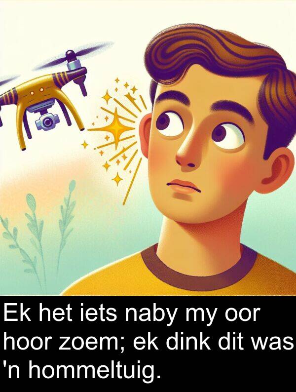 hommeltuig: Ek het iets naby my oor hoor zoem; ek dink dit was 'n hommeltuig.