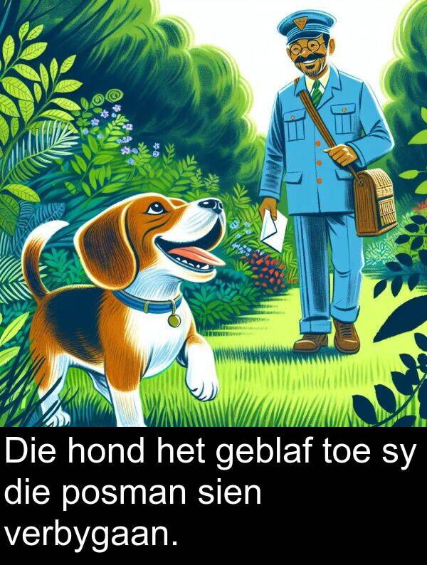hond: Die hond het geblaf toe sy die posman sien verbygaan.