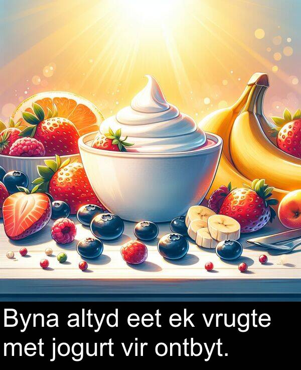 jogurt: Byna altyd eet ek vrugte met jogurt vir ontbyt.