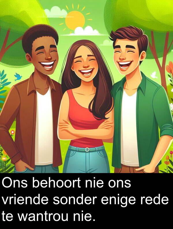 rede: Ons behoort nie ons vriende sonder enige rede te wantrou nie.