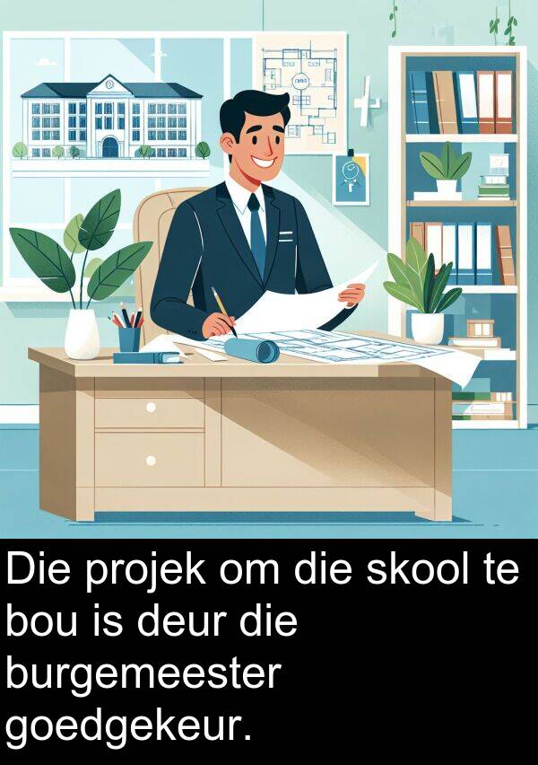 projek: Die projek om die skool te bou is deur die burgemeester goedgekeur.