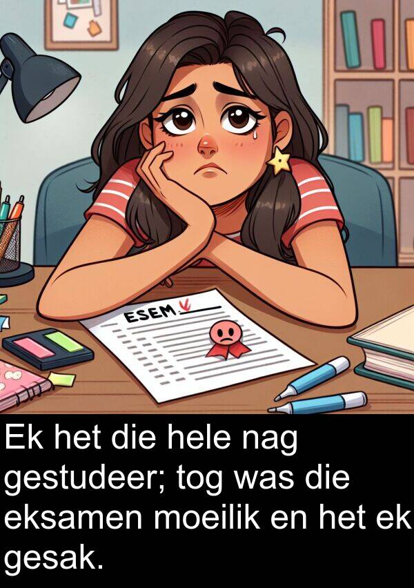 eksamen: Ek het die hele nag gestudeer; tog was die eksamen moeilik en het ek gesak.