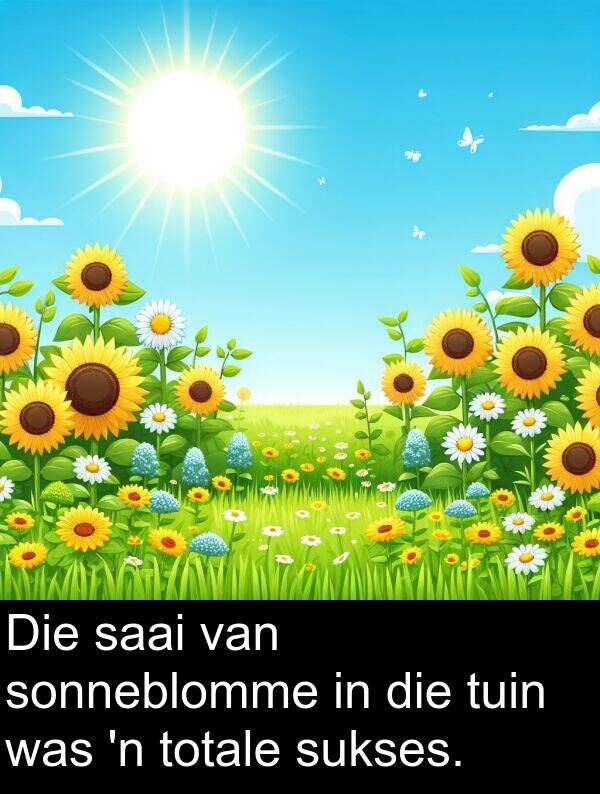 totale: Die saai van sonneblomme in die tuin was 'n totale sukses.