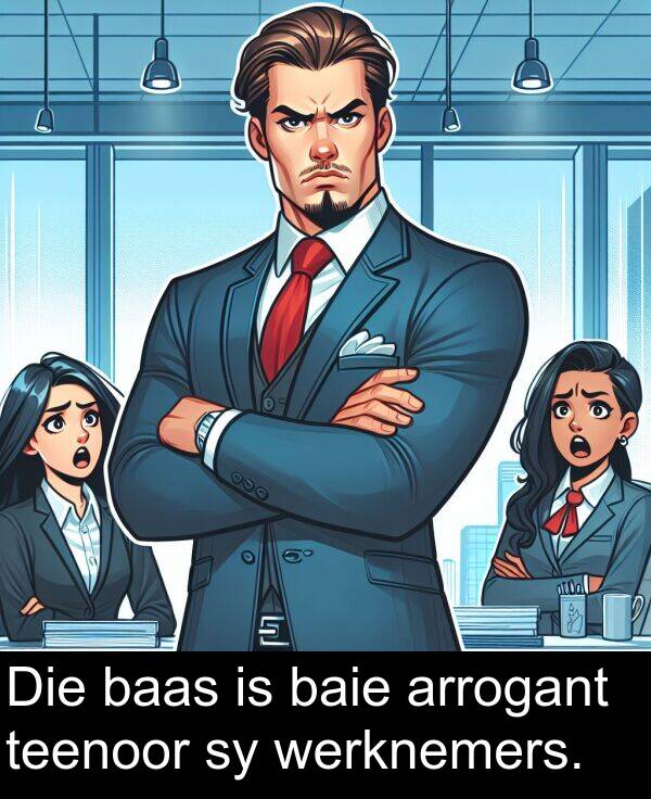 werknemers: Die baas is baie arrogant teenoor sy werknemers.