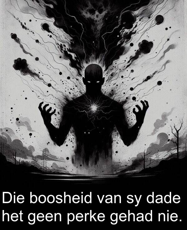 gehad: Die boosheid van sy dade het geen perke gehad nie.