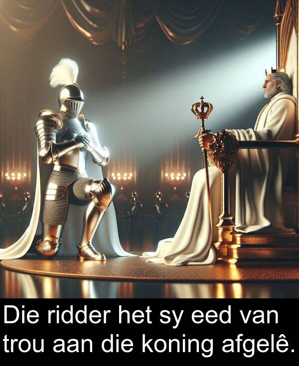 aan: Die ridder het sy eed van trou aan die koning afgelê.