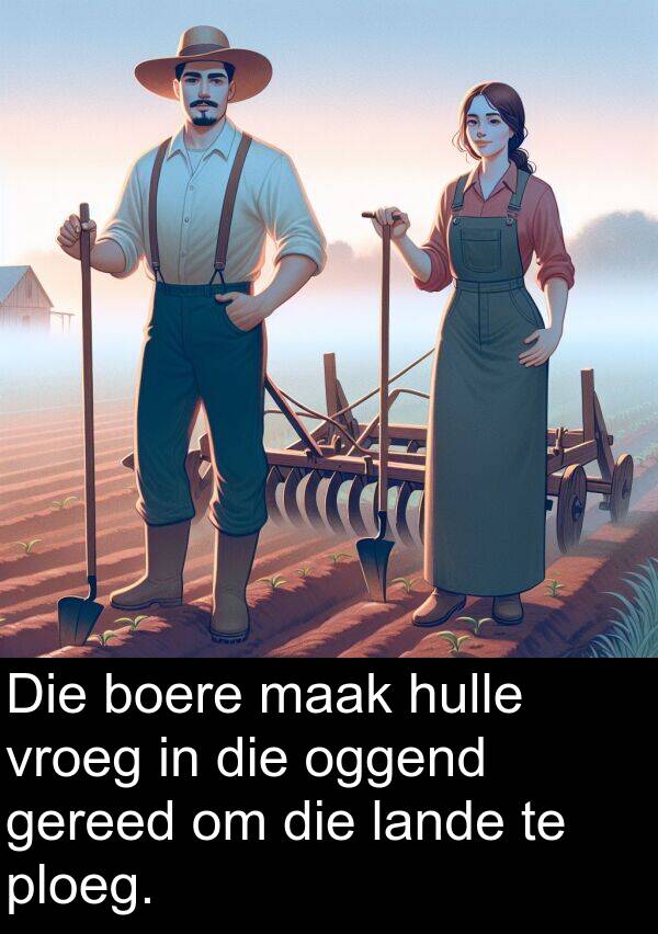hulle: Die boere maak hulle vroeg in die oggend gereed om die lande te ploeg.