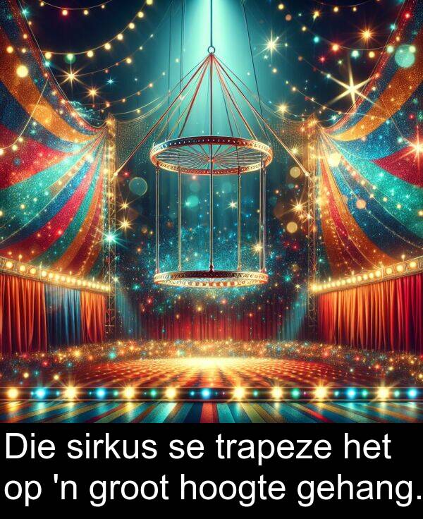 hoogte: Die sirkus se trapeze het op 'n groot hoogte gehang.