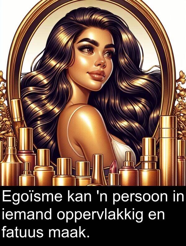 iemand: Egoïsme kan 'n persoon in iemand oppervlakkig en fatuus maak.