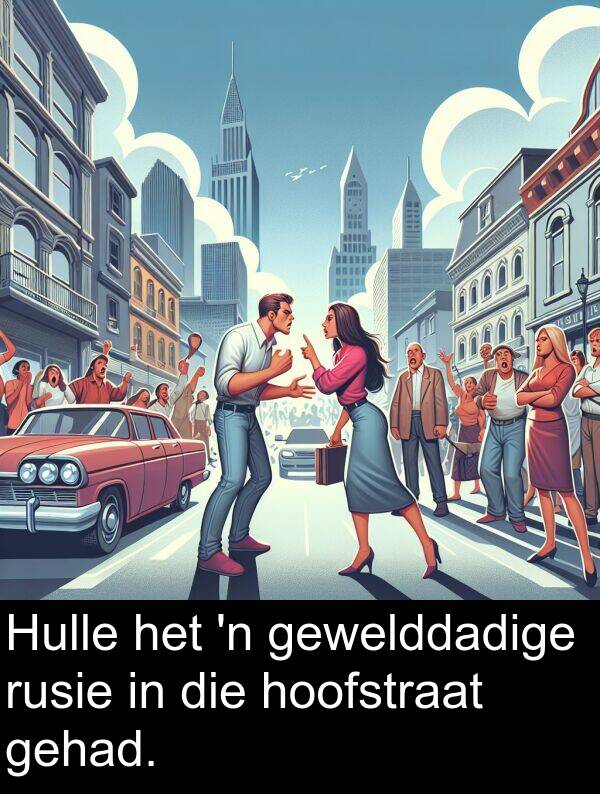 gehad: Hulle het 'n gewelddadige rusie in die hoofstraat gehad.