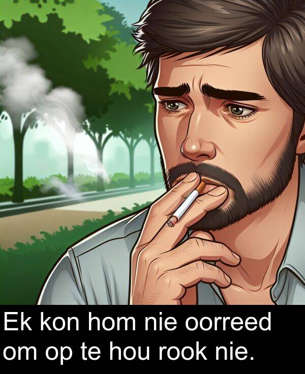 hou: Ek kon hom nie oorreed om op te hou rook nie.