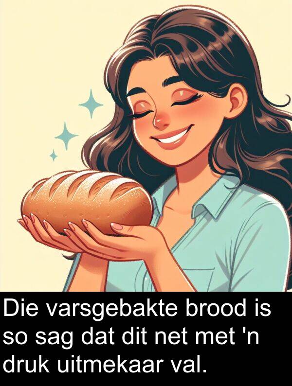 druk: Die varsgebakte brood is so sag dat dit net met 'n druk uitmekaar val.