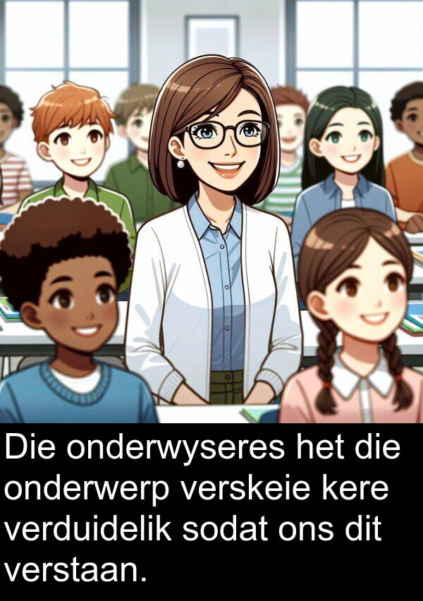 onderwyseres: Die onderwyseres het die onderwerp verskeie kere verduidelik sodat ons dit verstaan.