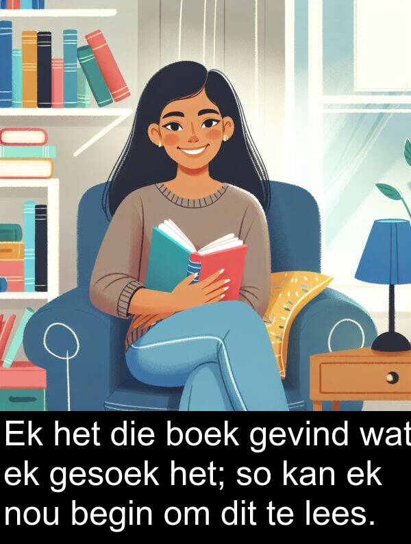 lees: Ek het die boek gevind wat ek gesoek het; so kan ek nou begin om dit te lees.