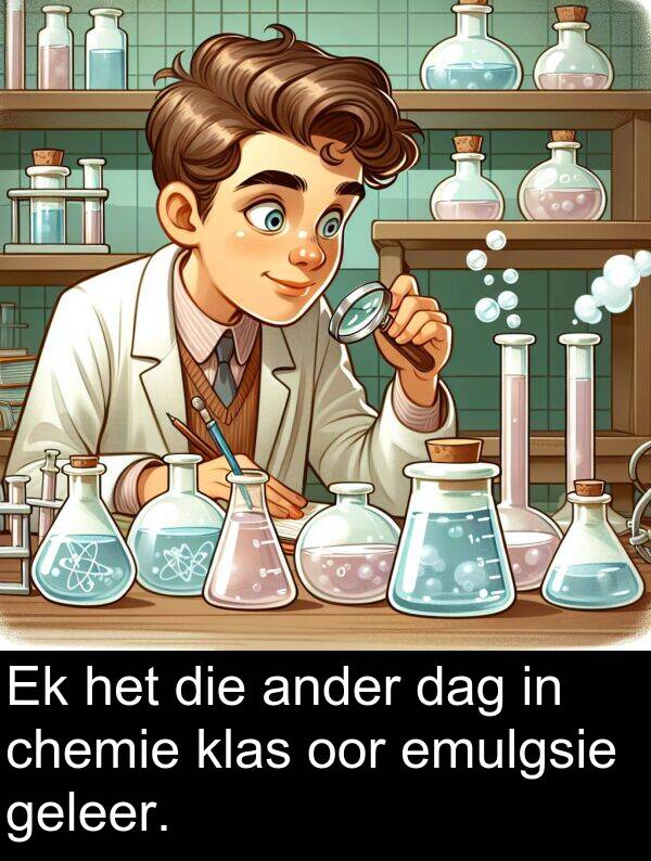 geleer: Ek het die ander dag in chemie klas oor emulgsie geleer.