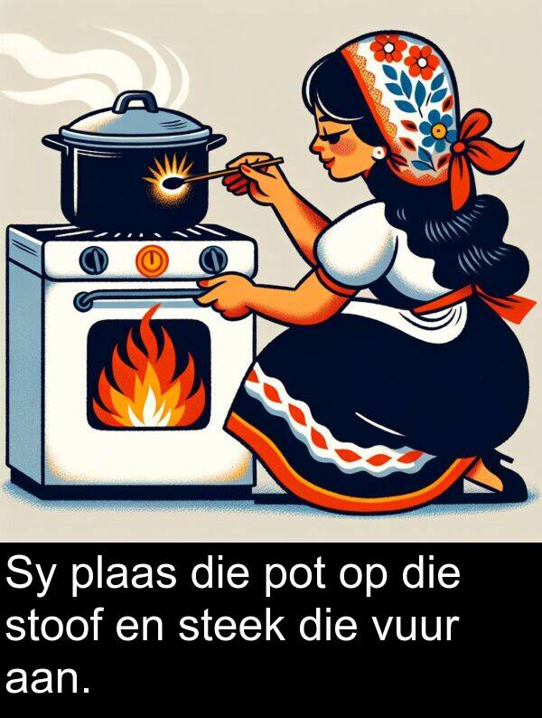 aan: Sy plaas die pot op die stoof en steek die vuur aan.