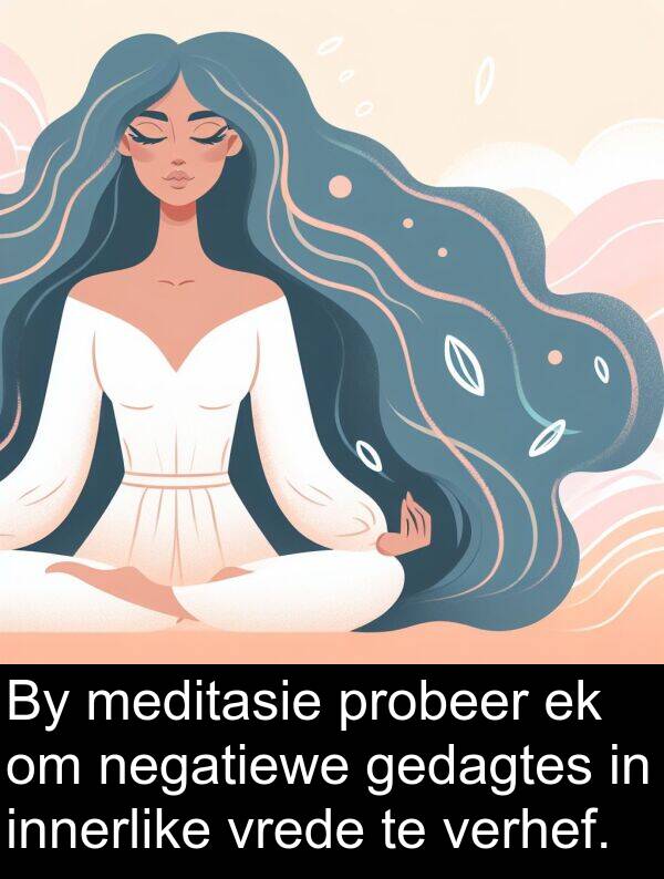 gedagtes: By meditasie probeer ek om negatiewe gedagtes in innerlike vrede te verhef.