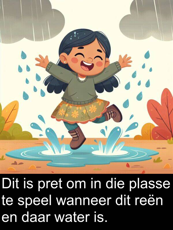 plasse: Dit is pret om in die plasse te speel wanneer dit reën en daar water is.