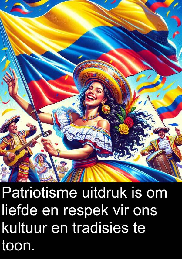 tradisies: Patriotisme uitdruk is om liefde en respek vir ons kultuur en tradisies te toon.
