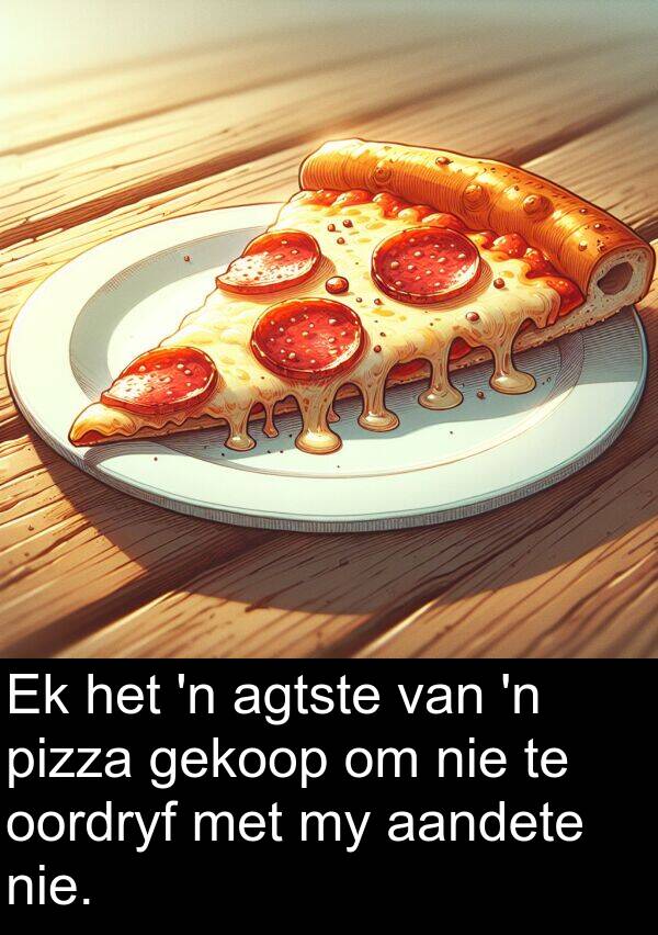 pizza: Ek het 'n agtste van 'n pizza gekoop om nie te oordryf met my aandete nie.