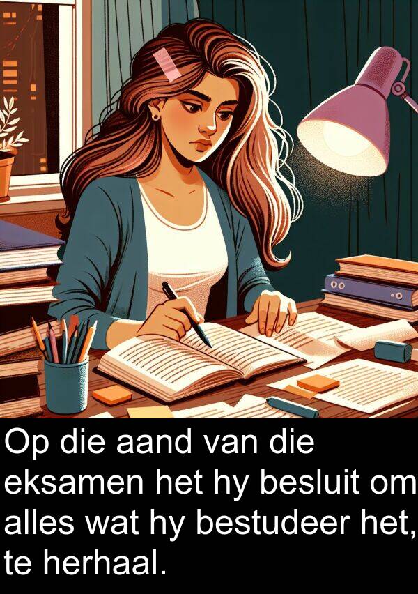 herhaal: Op die aand van die eksamen het hy besluit om alles wat hy bestudeer het, te herhaal.