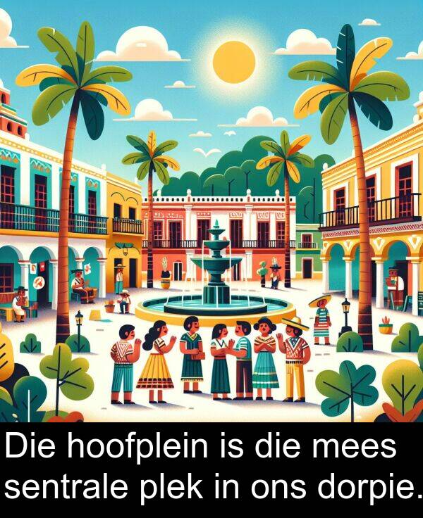 hoofplein: Die hoofplein is die mees sentrale plek in ons dorpie.