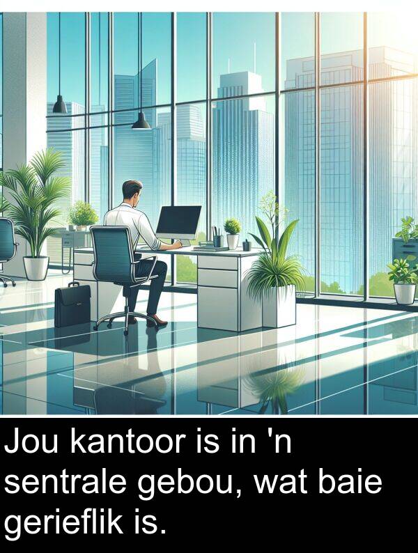 is: Jou kantoor is in 'n sentrale gebou, wat baie gerieflik is.