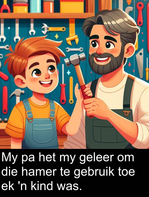 geleer: My pa het my geleer om die hamer te gebruik toe ek 'n kind was.