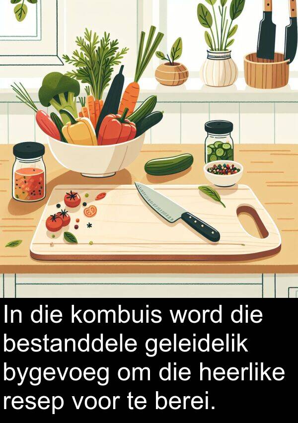 geleidelik: In die kombuis word die bestanddele geleidelik bygevoeg om die heerlike resep voor te berei.