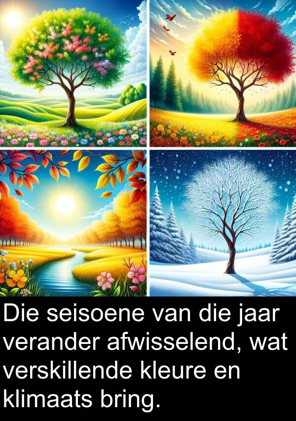 jaar: Die seisoene van die jaar verander afwisselend, wat verskillende kleure en klimaats bring.