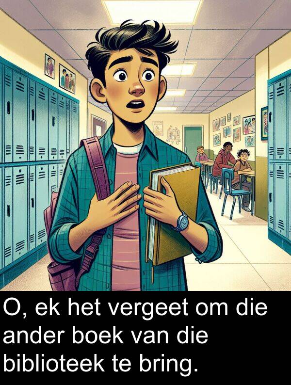 ander: O, ek het vergeet om die ander boek van die biblioteek te bring.