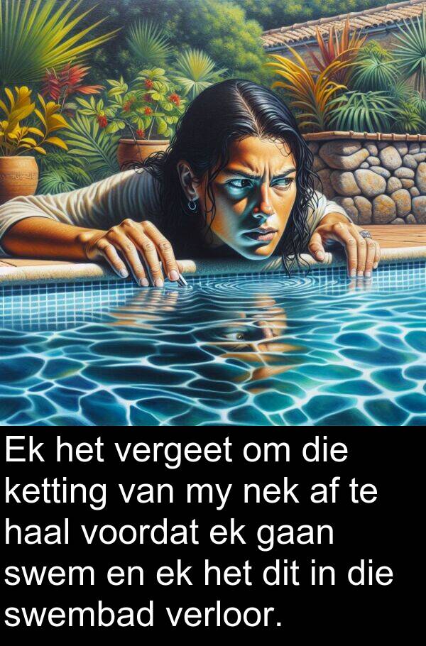 nek: Ek het vergeet om die ketting van my nek af te haal voordat ek gaan swem en ek het dit in die swembad verloor.