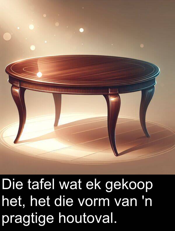houtoval: Die tafel wat ek gekoop het, het die vorm van 'n pragtige houtoval.